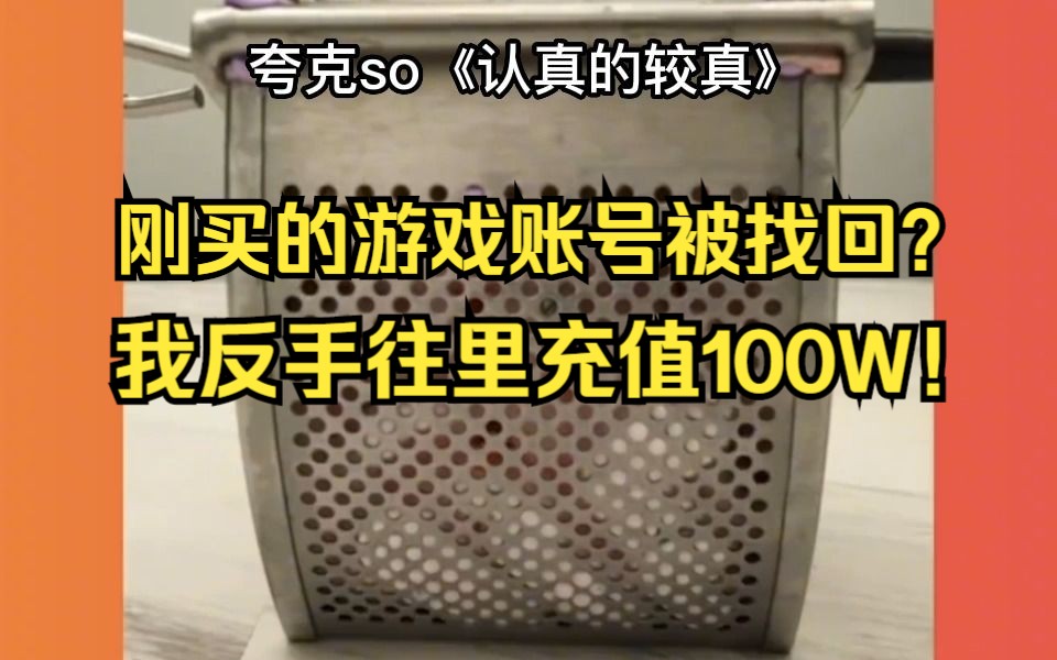 刚买的游戏账号被找回?我反手往里充值100W!全文夸克so《认真的较真》哔哩哔哩bilibili