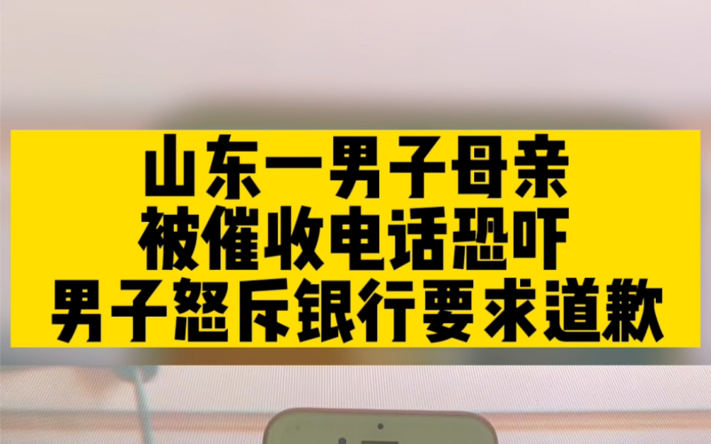 山东一男子母亲被催收电话恐吓,男子怒斥银行要求道歉,你们遇到过这种情况吗?哔哩哔哩bilibili