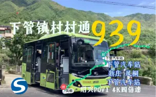 【下管镇村村通】939路（绍兴公交集团三公司）4K四倍速【绍兴POV1】下管汽车站～新庄～下管汽车站～凤桐～下管汽车站【打卡新城市】