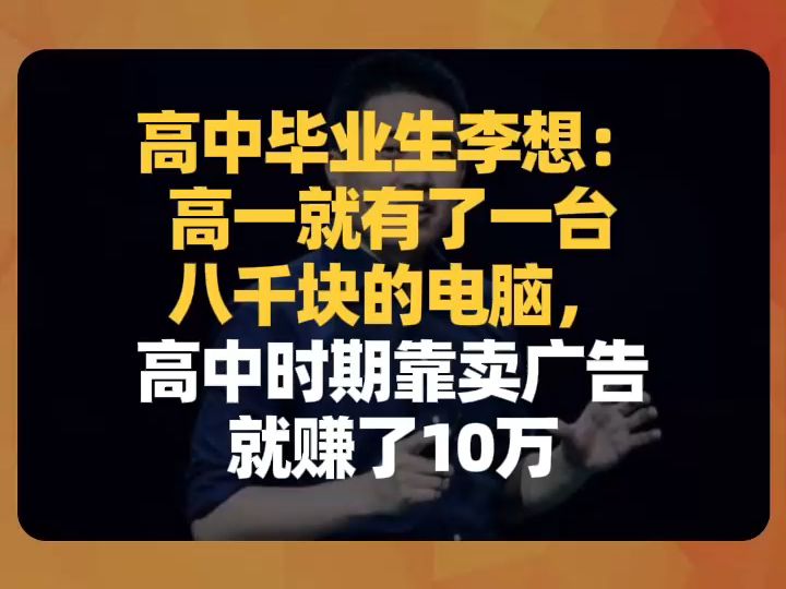 高中毕业生李想:高一就有了一台八千块的电脑,高中时期靠卖广告就赚了10万哔哩哔哩bilibili