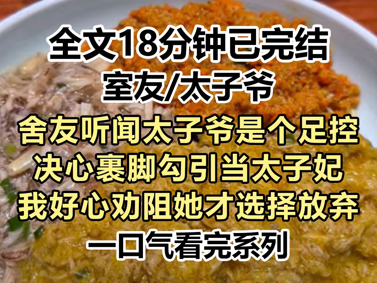 【完结文】舍友听闻太子爷是个足控,决心裹脚勾引当太子妃,我好心劝阻她才选择放弃,于是她天天在寝室里扣脚...哔哩哔哩bilibili