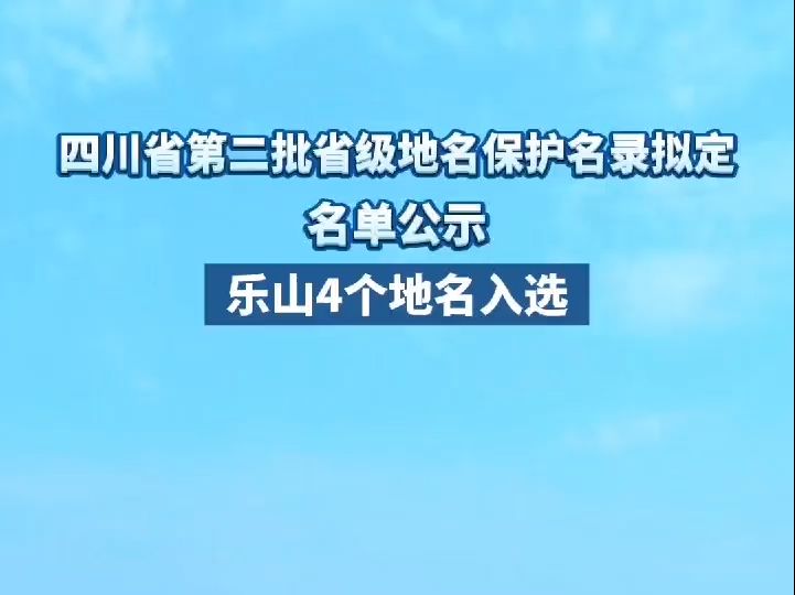 四川省第二批省级地名保护名录拟定名单公示,乐山4个地名入选哔哩哔哩bilibili