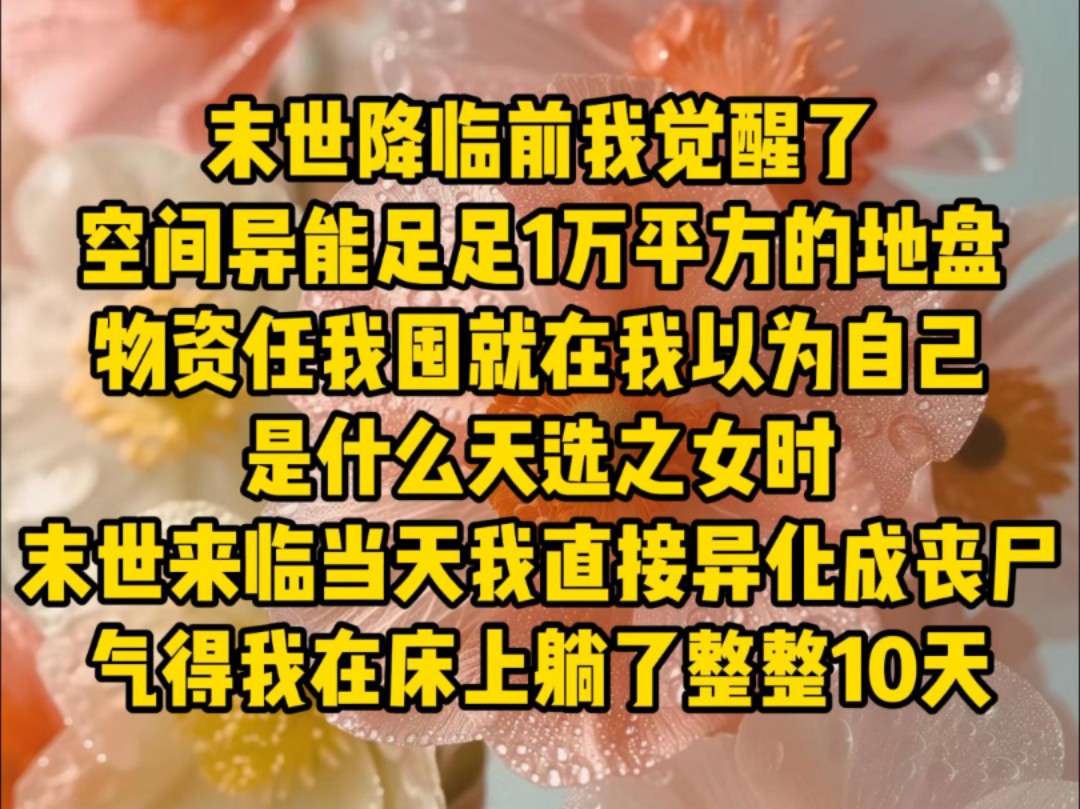 [图]末世降临前我觉醒了，空间异能，足足1万平方的地盘，物资任我囤，就在我以为自己是什么天选之女时，末世来临当天我直接异化成丧尸，气得我在床上躺了整整10天……