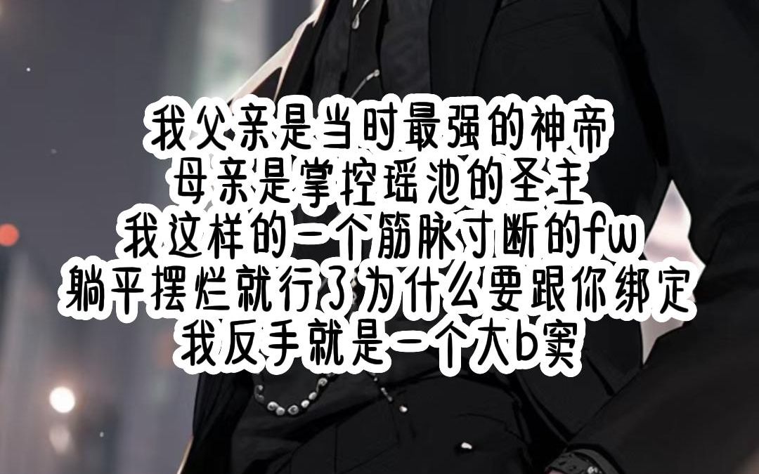 我父亲是当时最强的神帝 母亲是掌控瑶池的圣主 我这样的一个筋脉寸断的fw 躺平摆烂就行了 为什么要跟你绑定 我反手就是一个大b窦哔哩哔哩bilibili