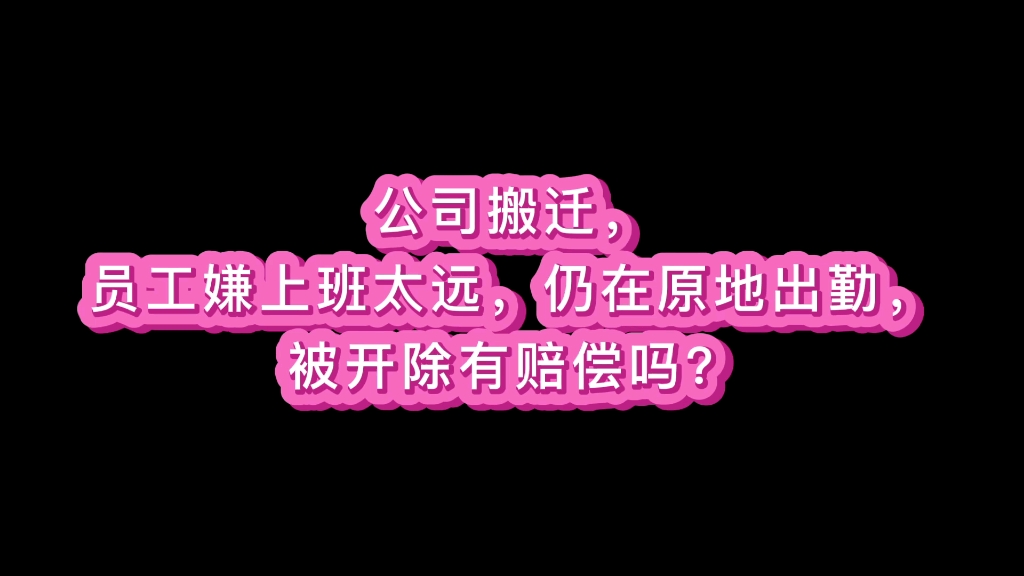 公司搬迁,员工嫌上班太远,仍在原地出勤,被开除有赔偿吗?哔哩哔哩bilibili