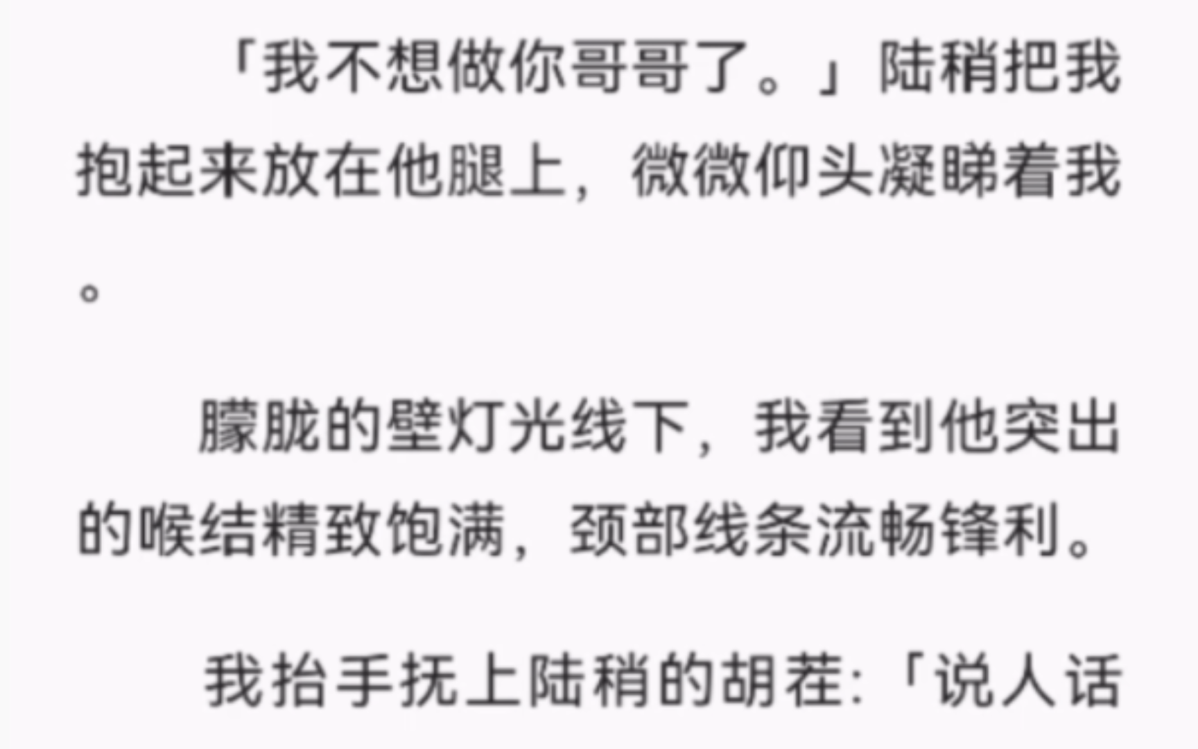 【完结】「我不想做你哥哥了.」陆稍把我抱起来放在他腿上,微微仰头凝睇着我.朦胧的壁灯光线下,我看到他突出的喉结精致饱满,颈部线条流畅锋利....