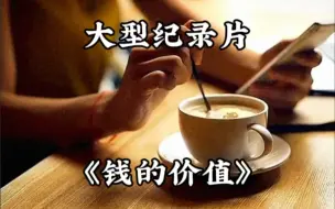 Download Video: 大型纪录片《钱的价值传奇》，一杯星巴克40块，我可以给奶奶买一箱牛奶