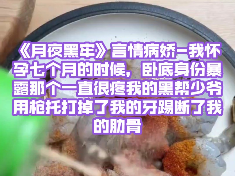 [图]《月夜黑牢》言情病娇-我怀孕七个月的时候，卧底身份暴露。那个一直很疼我的黑帮少爷，用枪托打掉了我的牙，踢断了我的肋骨，把我关进黑牢。