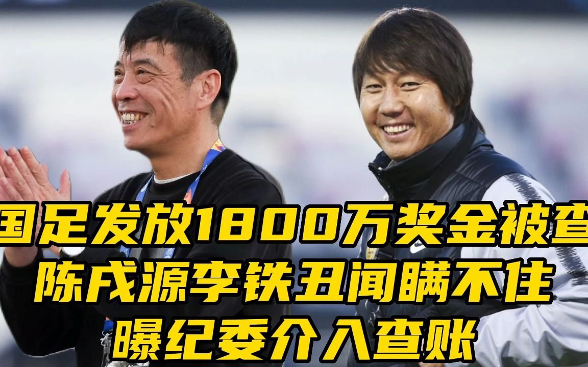 国足发放1800万奖金被查!陈戌源李铁丑闻瞒不住,曝纪委介入查账哔哩哔哩bilibili