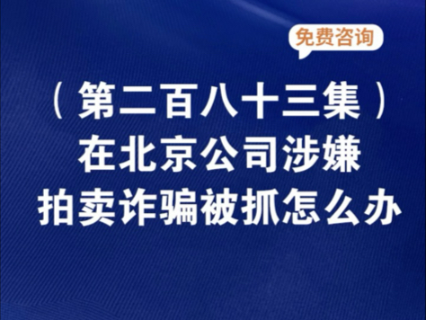 在北京公司涉嫌拍卖诈骗被抓怎么办北京拍卖诈骗公司财务怎么判北京拍卖字画公司诈骗被抓拍卖公司涉嫌诈骗员工怎么办被北京投资公司诈骗怎么投诉哔...