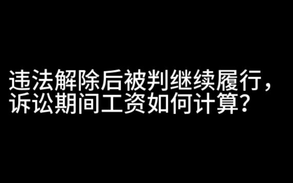 违法解除后被判继续履行,诉讼期间工资如何计算?哔哩哔哩bilibili