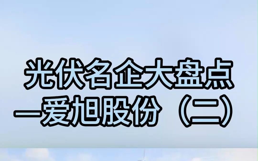 光伏名企大盘点之爱旭股份(二)哔哩哔哩bilibili