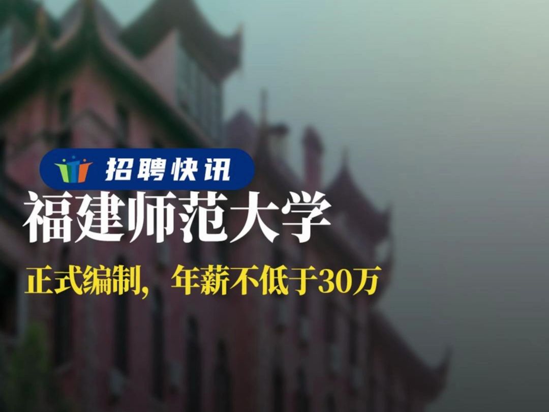 正式编制,年薪不低于30万 丨福建师范大学丨招聘资讯丨高校人才网哔哩哔哩bilibili