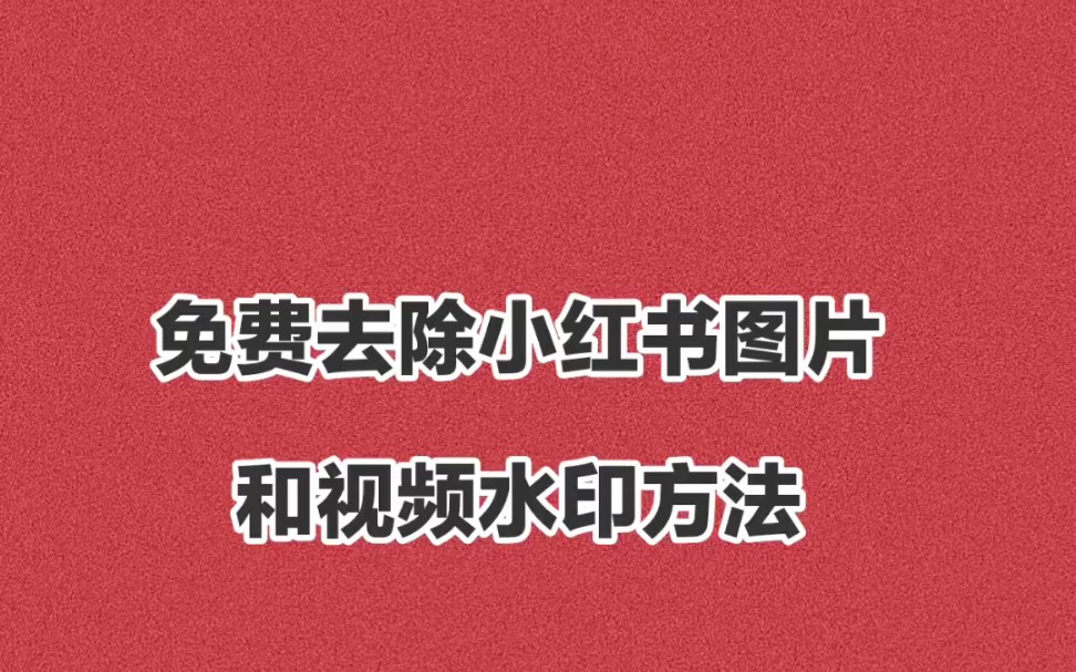 去除小红书图片和视频水印,小白一学就会,简单实用,再也不用担心水印了哔哩哔哩bilibili