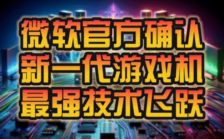 官方确认了!微软官宣:下一代Xbox主机将是“你所见过最大的技术飞跃”!哔哩哔哩bilibili