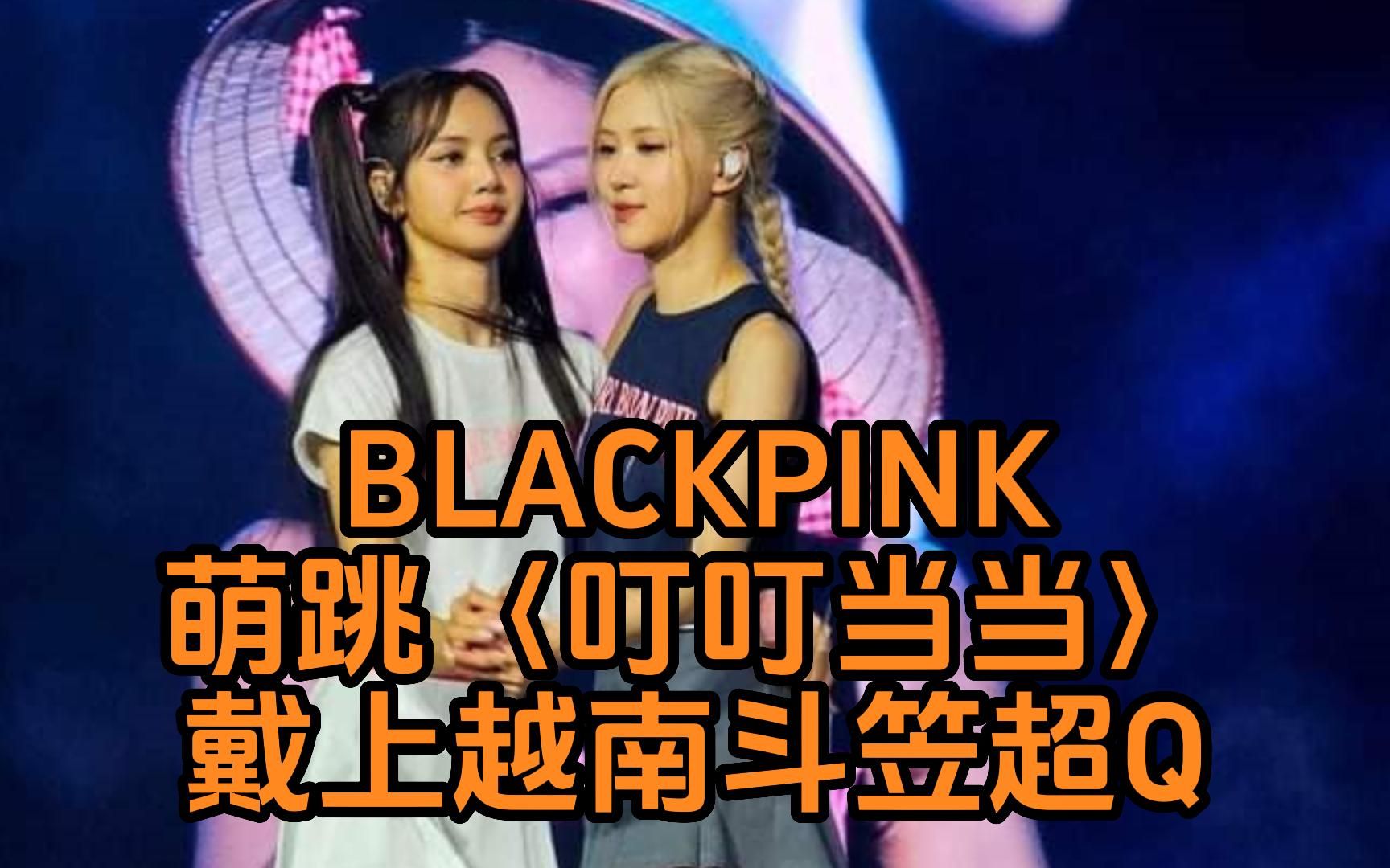 BLACKPINK萌跳抖音神曲〈叮叮当当〉入境随俗戴上越南斗笠超Q哔哩哔哩bilibili