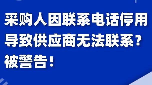 采购人因联系电话停用,导致供应商无法联系?被警告!哔哩哔哩bilibili