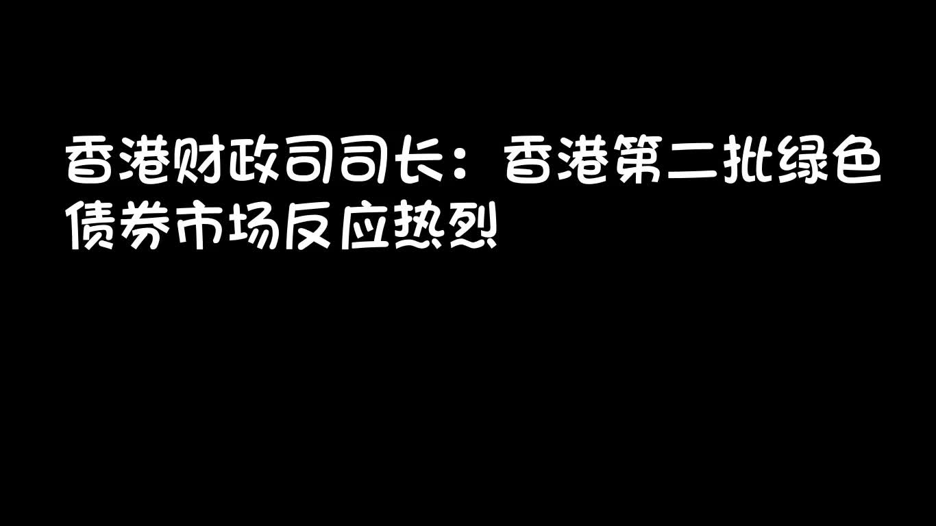 香港财政司司长:香港第二批绿色债券市场反应热烈哔哩哔哩bilibili