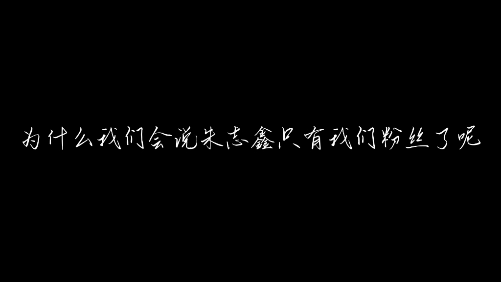 【朱志鑫】为什么会说志鑫只有我们粉丝了呢哔哩哔哩bilibili