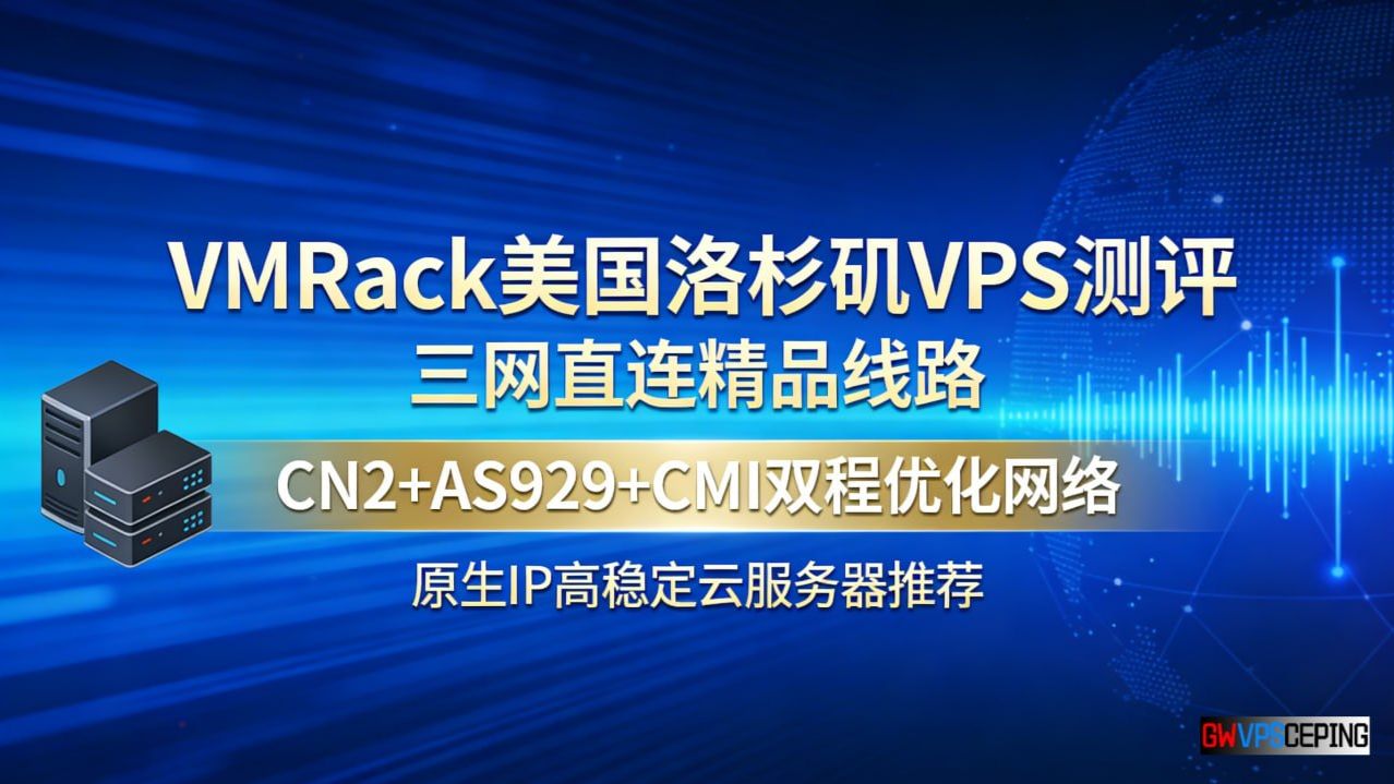 VMRack美国洛杉矶VPS测评:三网直连精品线路、CN2+AS9929+CMI双程优化网络、原生IP高稳定云服务器推荐