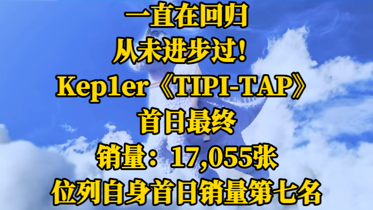 一直在回归,从未进步过!Kep1er《TIPITAP》首日最终销量:17,055张!位列自身首日销量第七名.哔哩哔哩bilibili