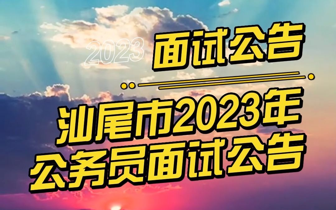 汕尾市2023年考试录用公务员面试公告哔哩哔哩bilibili