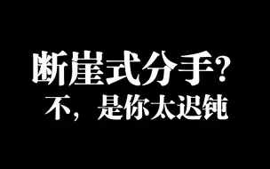 Download Video: 没有断崖式分手，只是因为你太迟钝