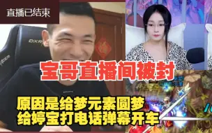 Download Video: 宝哥直播间第一次被封，原因竟然是给梦元素圆梦，联系婷宝给梦元素牵线，没想到弹幕开车直播间被封