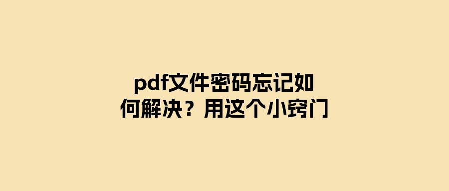 [图]pdf文件密码忘记了？不要烦恼，这个简单方法帮你重新拥有密码！