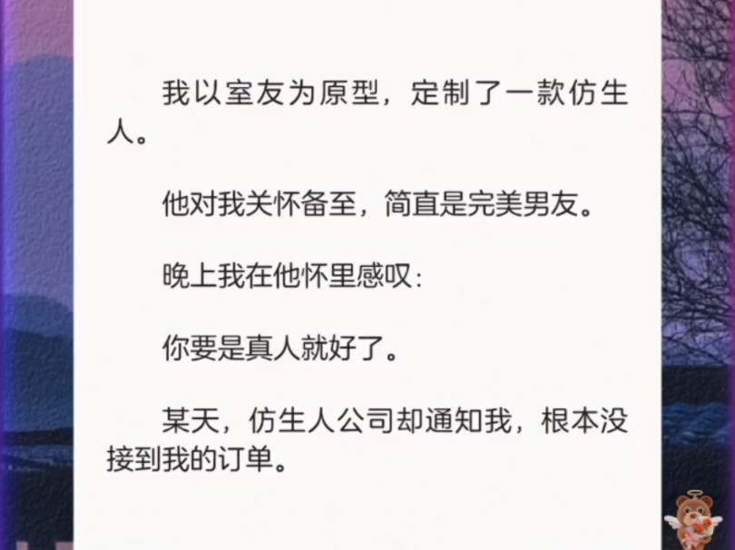 我以室友为原型,定制了一款仿生人他对我关怀备至,简直是完美男友晚上我在他怀里感叹:你要是真人就好了某天,仿生人公司却通知我,根本没接到我...