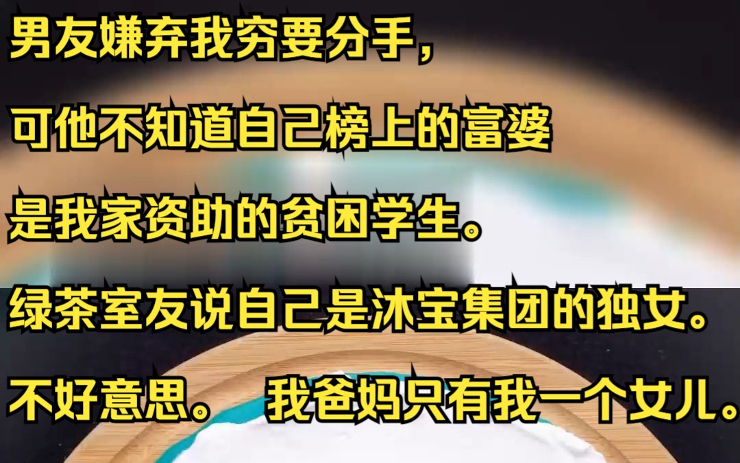 男友嫌弃我穷要分手,可他不知道自己榜上的富婆是我家资助的贫困学生.绿茶室友说自己是沐宝集团的独女.不好意思. 我爸妈只有我一个女儿.吱呼小说...