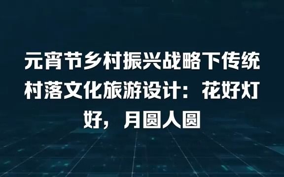 元宵节乡村振兴战略下传统村落文化旅游设计:花好灯好,月圆人圆!家乡的明月澜熳皎辉,家人的团圆情义融融,元宵节上些许少年辉夜赏颂乡村振兴战略...