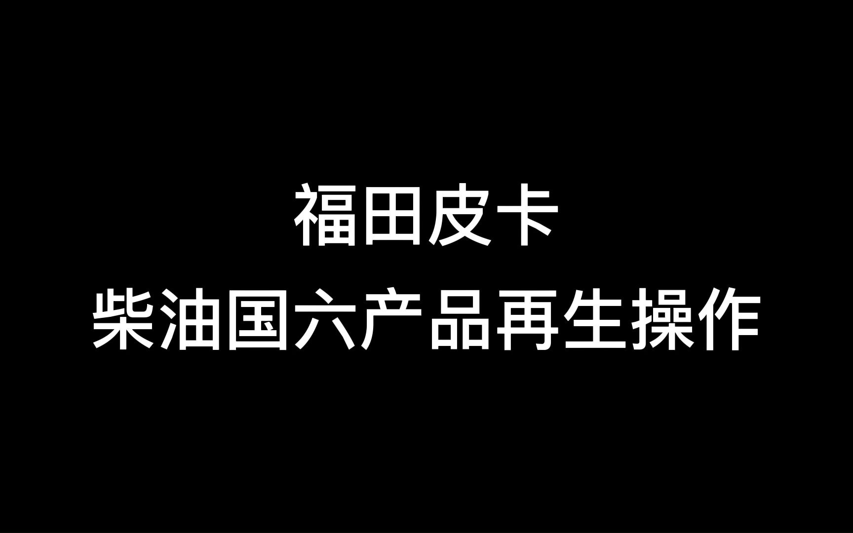 福田皮卡柴油国六产品再生操作视频哔哩哔哩bilibili