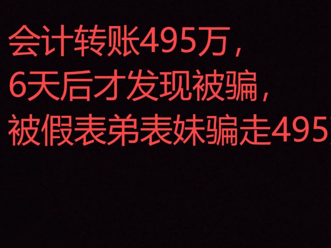 会计转账495万6天后才发现被骗##会计被假表弟表妹骗走495万哔哩哔哩bilibili