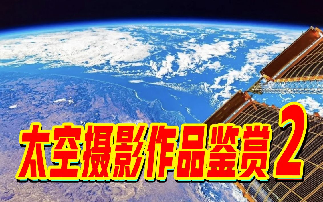 太空拍摄的地球有多美?【天宫摄影】再更新,一起俯瞰蓝色星球!哔哩哔哩bilibili