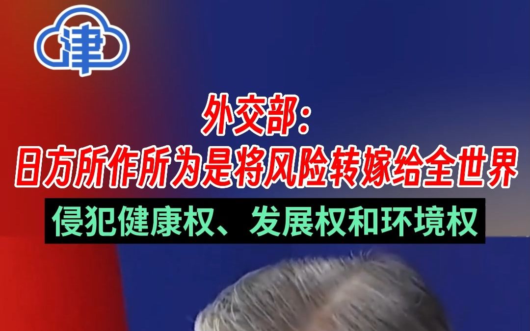 外交部:日方所作所为是将风险转嫁给全世界,侵犯各国人民健康权、发展权和环境权哔哩哔哩bilibili