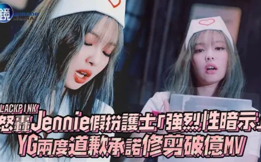 【BLACKPINK】怒轰Jennie假扮护士「强烈性暗示」 YG两度道歉承诺修剪破亿MV!哔哩哔哩bilibili