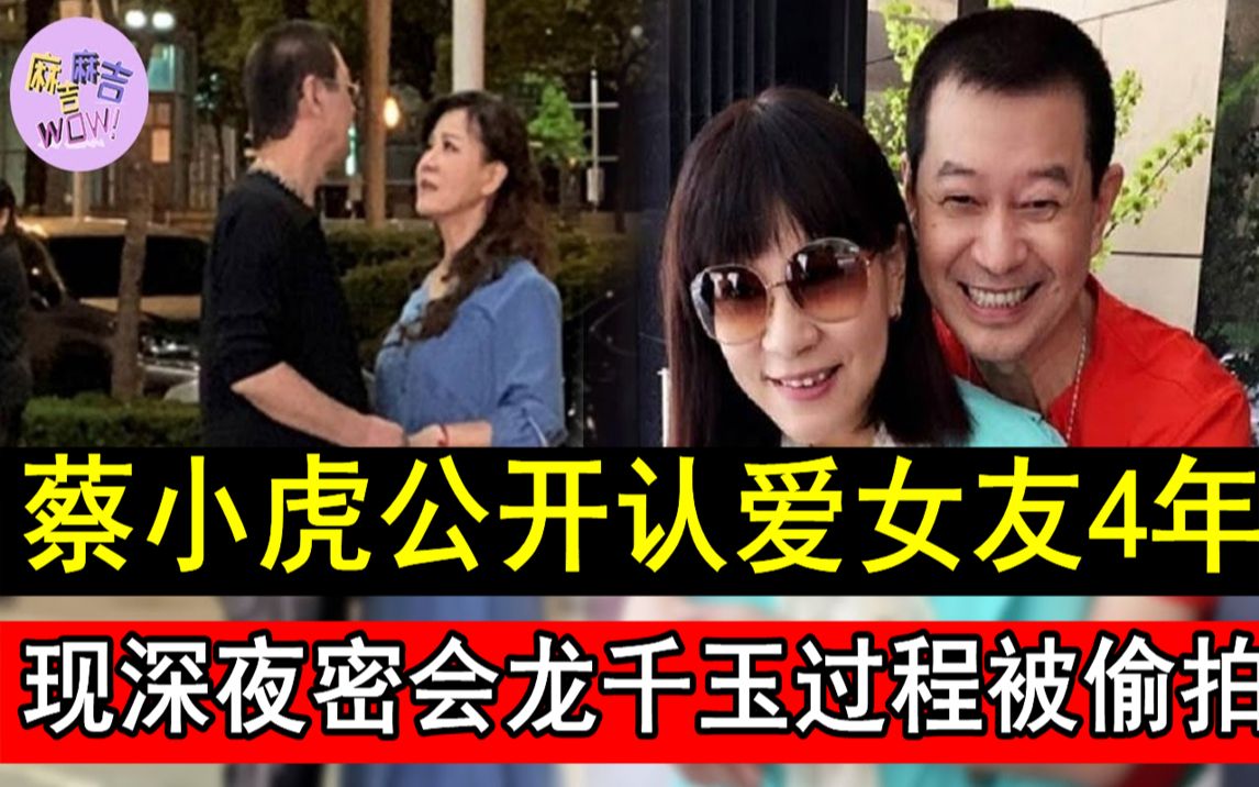 蔡小虎公开认爱女友4年现深夜密会龙千玉过程被偷拍2人真实关系终于不
