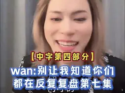 Tải video: 【中字第四部分】519直播 Wan：不要让我知道你们在反复复盘第7集噢！