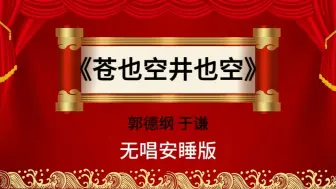 Download Video: 【加长哄睡版】郭德纲于谦相声《苍也空井也空》