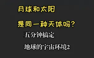 下载视频: 月球和太阳是同一种天体吗？五分钟搞定地球的宇宙环境2