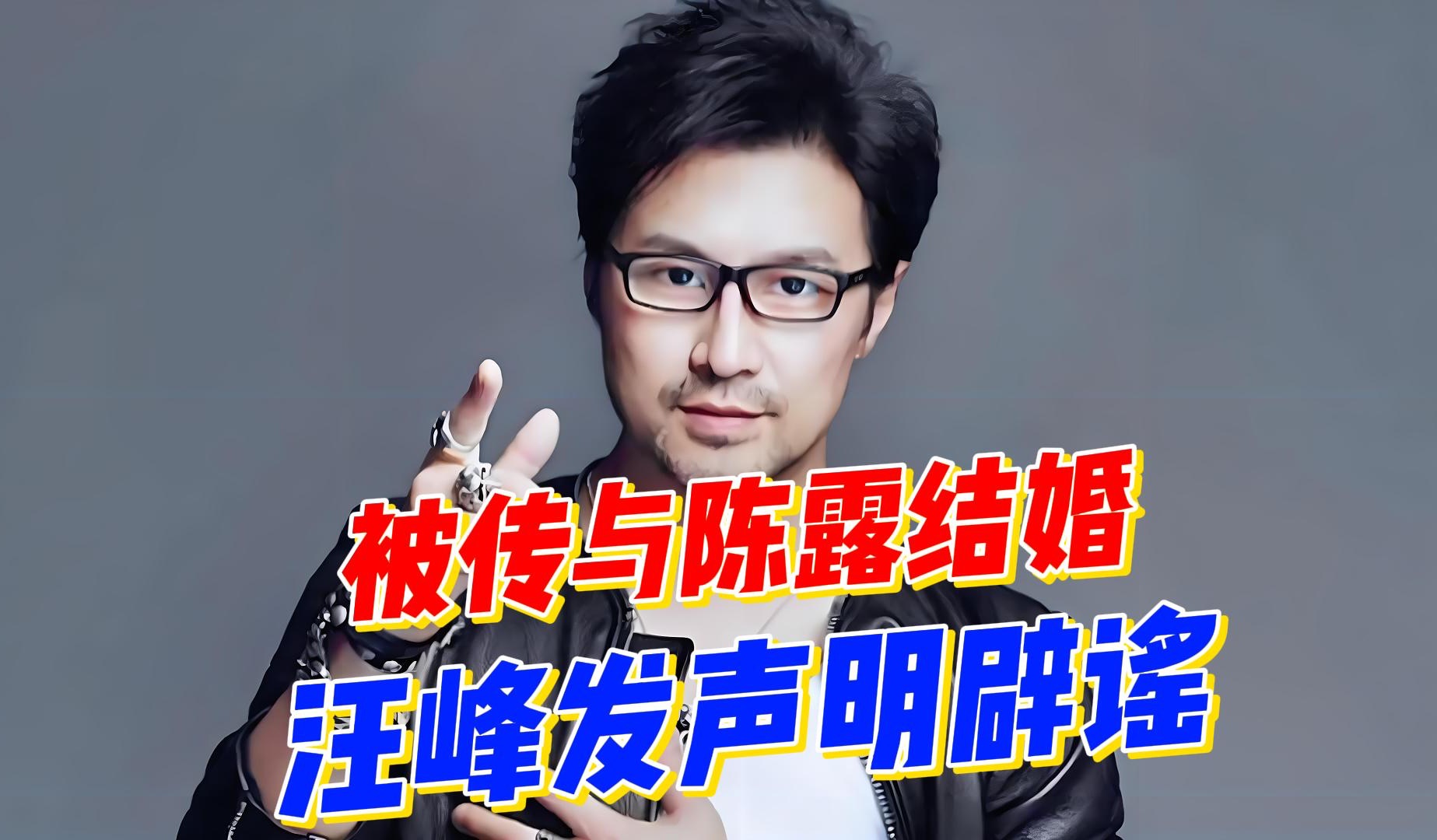 被传与陈露即将结婚,汪峰方发声明辟谣,称网上传闻均系谣言