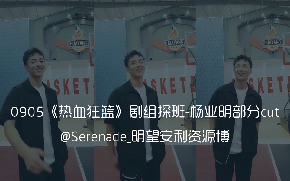 【杨业明】170905《热血狂篮》剧组探班 杨业明部分cut【By Serenade】哔哩哔哩bilibili