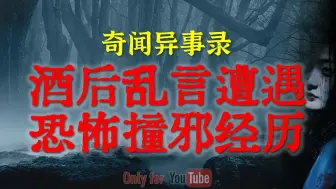 Download Video: 【灵异故事】酒后乱言遭遇恐怖撞邪经历｜鬼故事｜灵异诡谈｜恐怖故事｜解压故事｜网友讲述的灵异故事｜民间鬼故事｜灵异电台