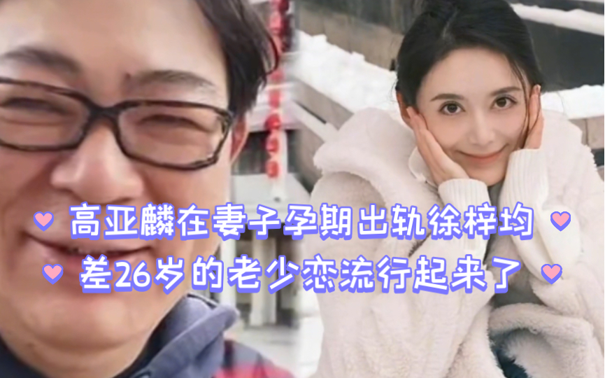 高亚麟在老婆孕期出轨徐梓均~差26岁老少恋流行起来