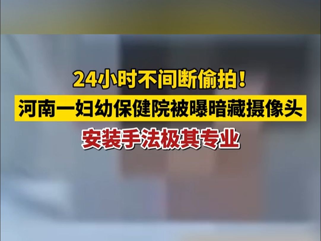 24小时不间断偷拍!河南一妇幼保健院被曝暗藏摄像头,安装手法极其专业哔哩哔哩bilibili