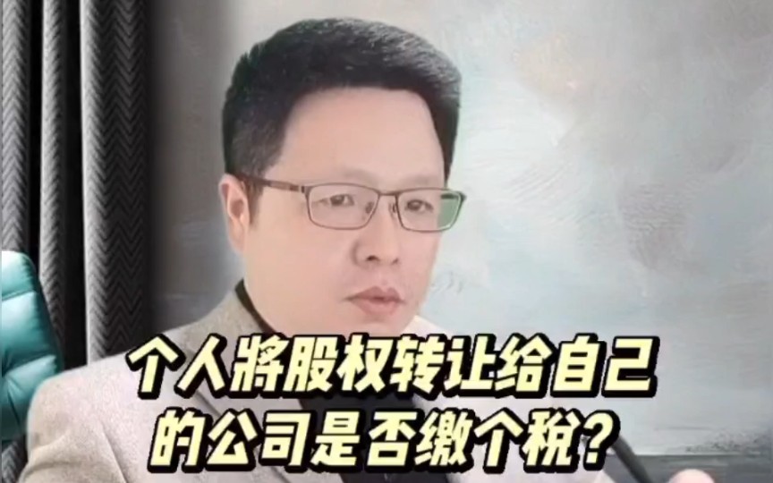 《个人将股权转让给自己的公司是否缴个税?》哔哩哔哩bilibili