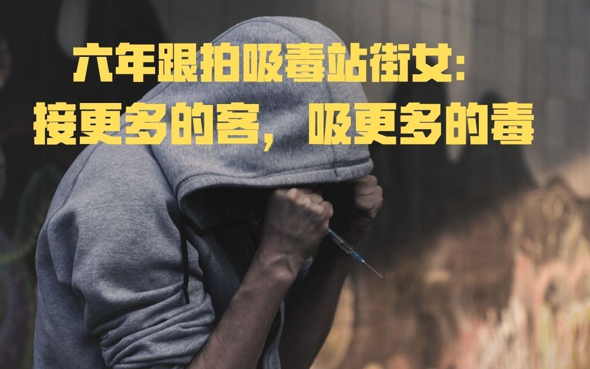 六年跟拍吸毒站街女:接更多的客,吸更多的毒哔哩哔哩bilibili