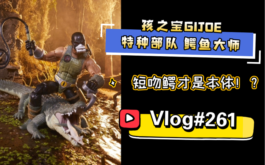 开箱简评261短吻鳄才是本体孩之宝gijoe特种部队鳄鱼大师