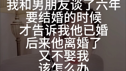 我跟男友谈了六年,要结婚的时候才告诉我他已经结婚而且有两个孩子,后来他离婚了,又说让我等一年,我该怎么办?哔哩哔哩bilibili